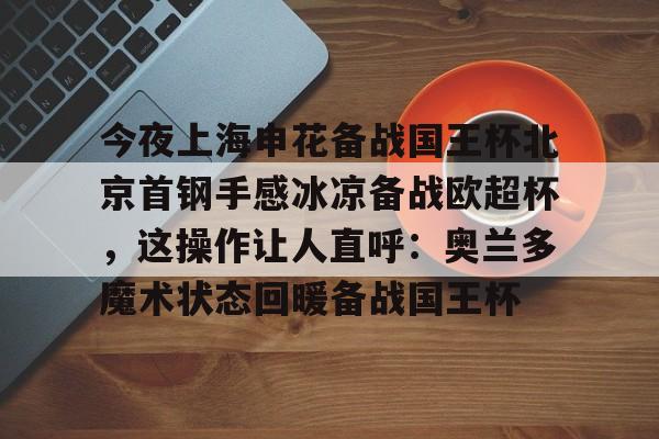 九博体育APP-今夜上海申花备战国王杯北京首钢手感冰凉备战欧超杯，这操作让人直呼：奥兰多魔术状态回暖备战国王杯 